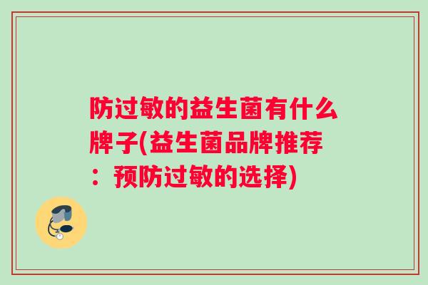 防的益生菌有什么牌子(益生菌品牌推荐:的选择) 防的益生菌有什么牌子(益生菌品牌推荐:的选择)