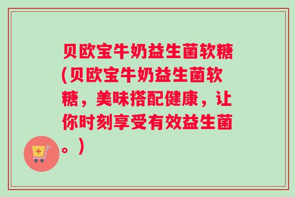 贝欧宝牛奶益生菌软糖(贝欧宝牛奶益生菌软糖，美味搭配健康，让你时刻享受有效益生菌。)
