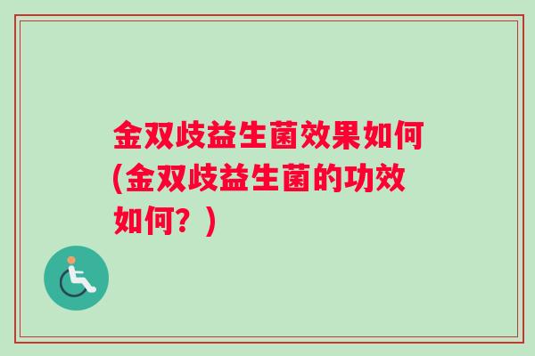 金双歧益生菌效果如何(金双歧益生菌的功效如何?) 金双歧益生菌效果如何(金双歧益生菌的功效如何?)