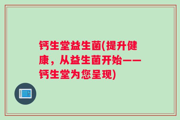 钙生堂益生菌(提升健康,从益生菌开始——钙生堂为您呈现) 钙生堂益生菌(提升健康,从益生菌开始——钙生堂为您呈现)