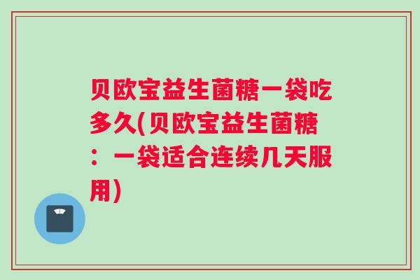 贝欧宝益生菌糖一袋吃多久(贝欧宝益生菌糖:一袋适合连续几天服用) 贝欧宝益生菌糖一袋吃多久(贝欧宝益生菌糖:一袋适合连续几天服用)