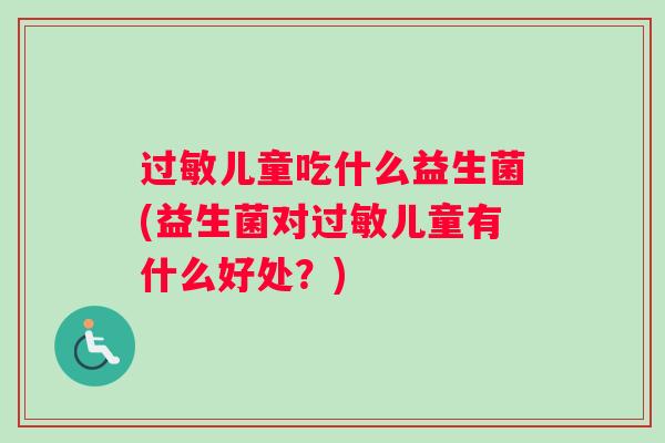 过敏儿童吃什么益生菌(益生菌对过敏儿童有什么好处？)