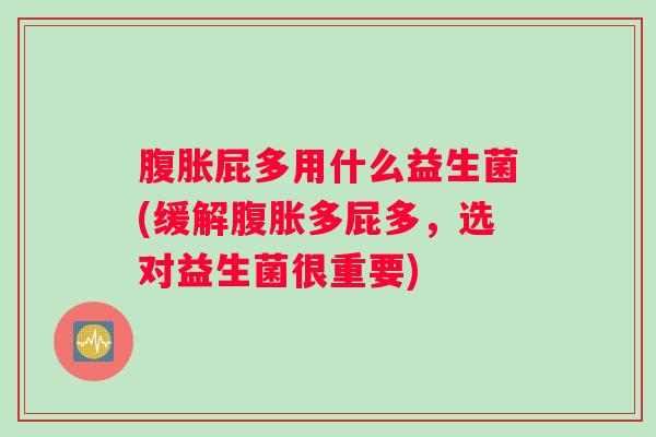 腹胀屁多用什么益生菌(缓解腹胀多屁多，选对益生菌很重要)