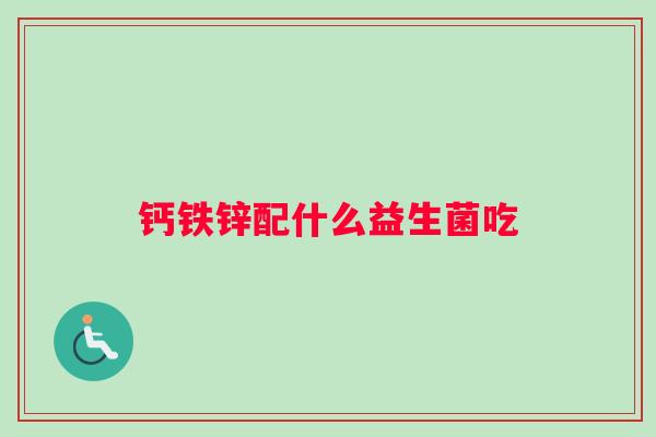 钙铁锌配什么益生菌吃