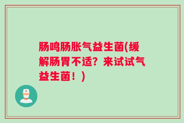肠鸣肠胀气益生菌(缓解肠胃不适？来试试气益生菌！)