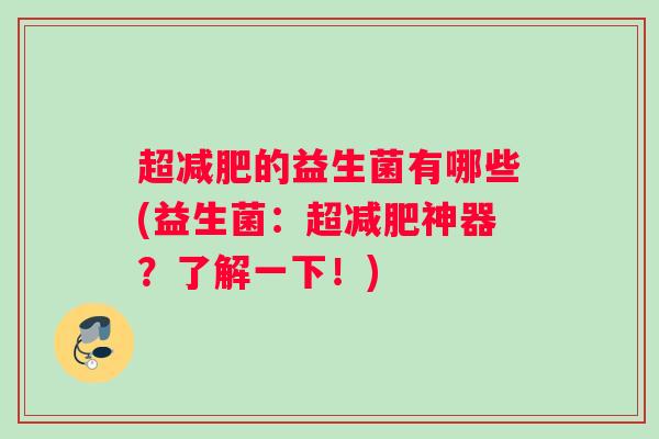 超减肥的益生菌有哪些(益生菌：超减肥神器？了解一下！)