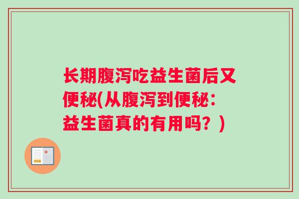 长期腹泻吃益生菌后又便秘(从腹泻到便秘：益生菌真的有用吗？)