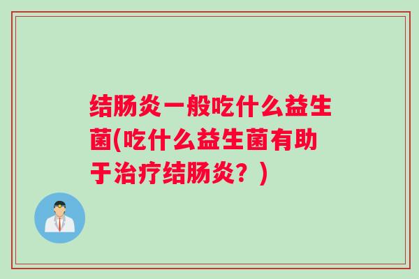 结肠炎一般吃什么益生菌(吃什么益生菌有助于治疗结肠炎？)