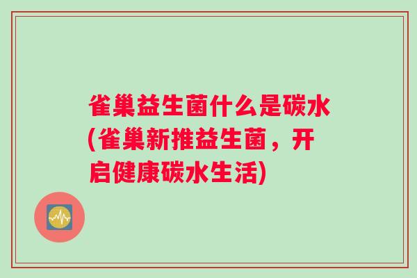 雀巢益生菌什么是碳水(雀巢新推益生菌，开启健康碳水生活)