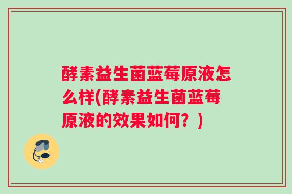 酵素益生菌蓝莓原液怎么样(酵素益生菌蓝莓原液的效果如何？)