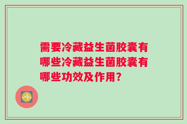 需要冷藏益生菌胶囊有哪些冷藏益生菌胶囊有哪些功效及作用？