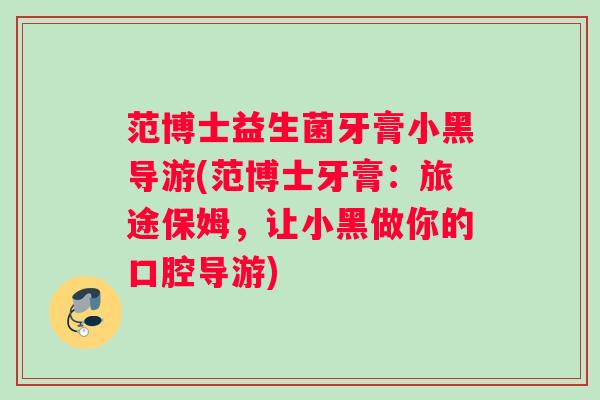 范博士益生菌牙膏小黑导游(范博士牙膏：旅途保姆，让小黑做你的口腔导游)