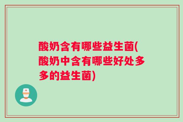 酸奶含有哪些益生菌(酸奶中含有哪些好处多多的益生菌)