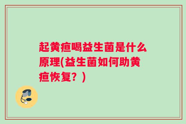 起黄疸喝益生菌是什么原理(益生菌如何助黄疸恢复？)