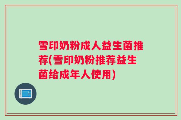 雪印奶粉成人益生菌推荐(雪印奶粉推荐益生菌给成年人使用)