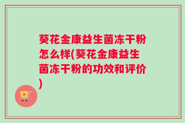 葵花金康益生菌冻干粉怎么样(葵花金康益生菌冻干粉的功效和评价)