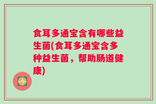 食耳多通宝含有哪些益生菌(食耳多通宝含多种益生菌，帮助肠道健康)