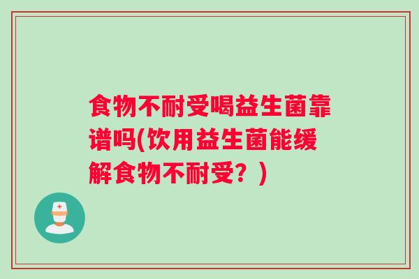 食物不耐受喝益生菌靠谱吗(饮用益生菌能缓解食物不耐受？)