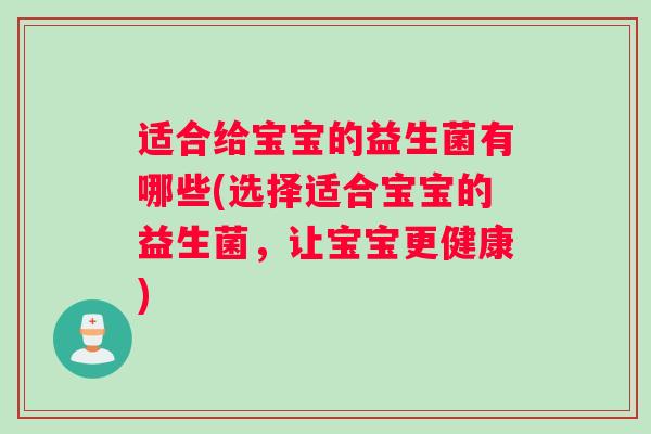 适合给宝宝的益生菌有哪些(选择适合宝宝的益生菌，让宝宝更健康)