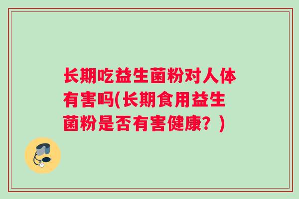 长期吃益生菌粉对人体有害吗(长期食用益生菌粉是否有害健康？)