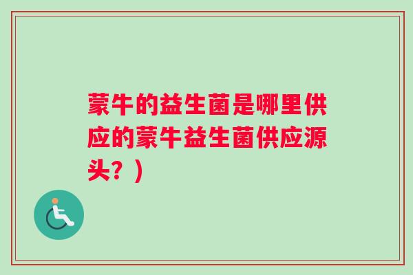 蒙牛的益生菌是哪里供应的蒙牛益生菌供应源头？)