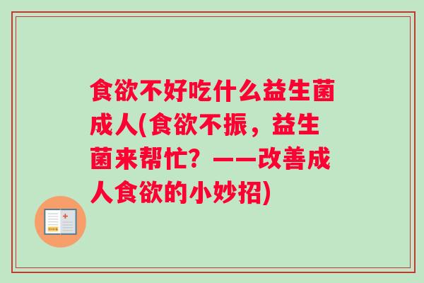 不好吃什么益生菌成人(不振，益生菌来帮忙？——改善成人的小妙招)