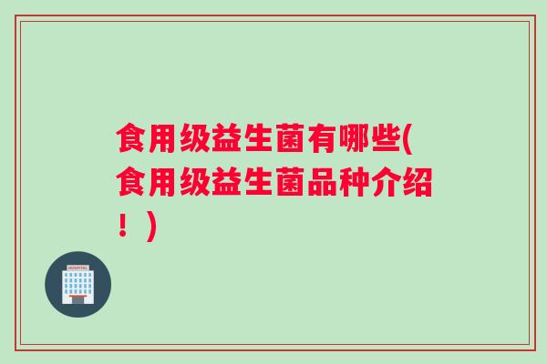 食用级益生菌有哪些(食用级益生菌品种介绍！)