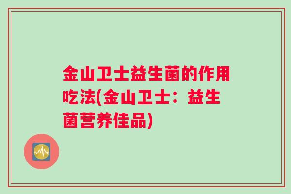 金山卫士益生菌的作用吃法(金山卫士：益生菌营养佳品)