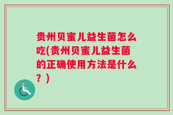 贵州贝蜜儿益生菌怎么吃(贵州贝蜜儿益生菌的正确使用方法是什么？)
