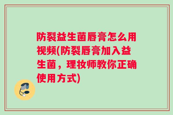 防裂益生菌唇膏怎么用视频(防裂唇膏加入益生菌,理妆师教你正确使用方式) 防裂益生菌唇膏怎么用视频(防裂唇膏加入益生菌,理妆师教你正确使用方式)