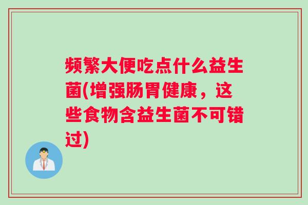 频繁大便吃点什么益生菌(增强肠胃健康,这些食物含益生菌不可错过) 频繁大便吃点什么益生菌(增强肠胃健康,这些食物含益生菌不可错过)