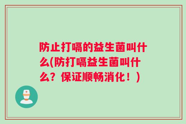防止打嗝的益生菌叫什么(防打嗝益生菌叫什么?保证顺畅消化!) 防止打嗝的益生菌叫什么(防打嗝益生菌叫什么?保证顺畅消化!)