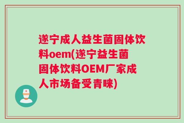 遂宁成人益生菌固体饮料oem(遂宁益生菌固体饮料OEM厂家成人市场备受青睐)