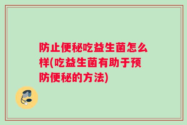 防止吃益生菌怎么样(吃益生菌有助于的方法) 防止吃益生菌怎么样(吃益生菌有助于的方法)