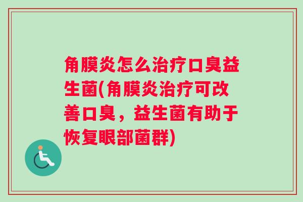 角膜炎怎么益生菌(角膜炎可改善,益生菌有助于恢复眼部菌群) 角膜炎怎么益生菌(角膜炎可改善,益生菌有助于恢复眼部菌群)