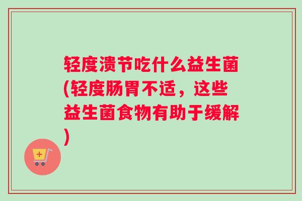 轻度溃节吃什么益生菌(轻度肠胃不适,这些益生菌食物有助于缓解) 轻度溃节吃什么益生菌(轻度肠胃不适,这些益生菌食物有助于缓解)