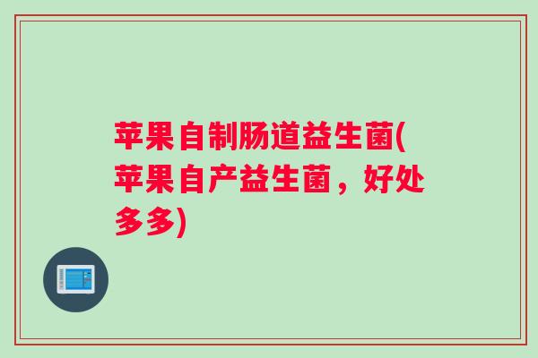 苹果自制肠道益生菌(苹果自产益生菌,好处多多) 苹果自制肠道益生菌(苹果自产益生菌,好处多多)