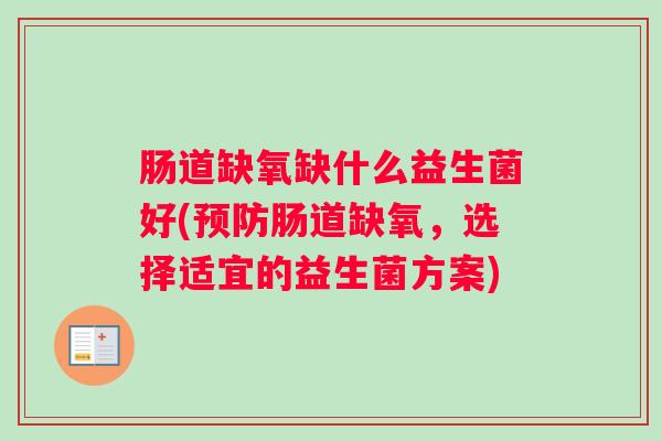 肠道缺氧缺什么益生菌好(预防肠道缺氧，选择适宜的益生菌方案)
