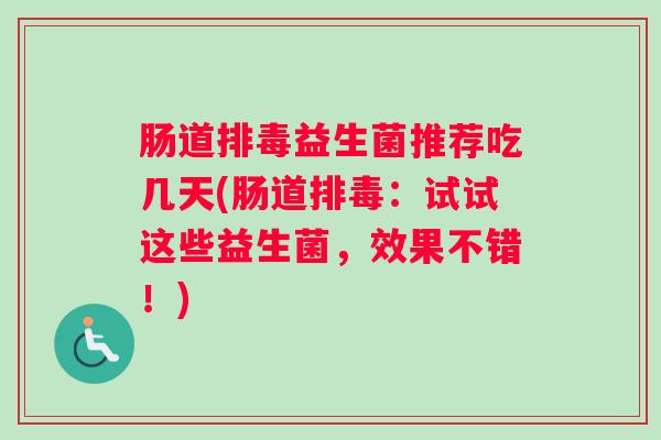 肠道益生菌推荐吃几天(肠道:试试这些益生菌,效果不错!) 肠道益生菌推荐吃几天(肠道:试试这些益生菌,效果不错!)