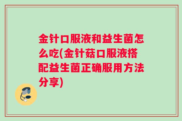 金针口服液和益生菌怎么吃(金针菇口服液搭配益生菌正确服用方法分享)