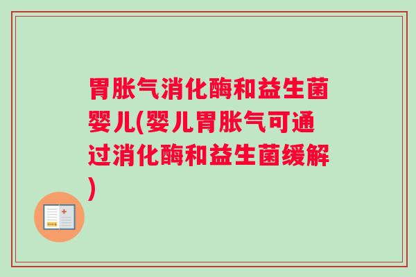 胃胀气消化酶和益生菌婴儿(婴儿胃胀气可通过消化酶和益生菌缓解)