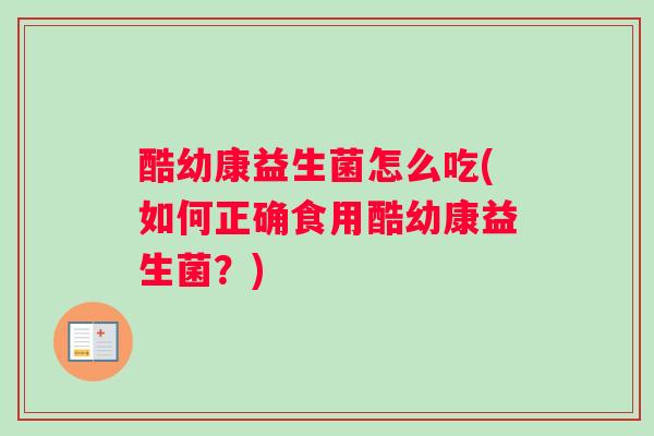酷幼康益生菌怎么吃(如何正确食用酷幼康益生菌？)