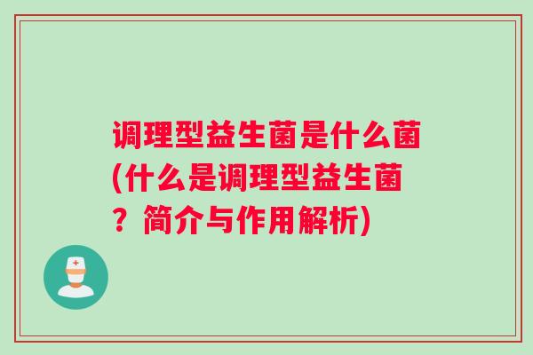调理型益生菌是什么菌(什么是调理型益生菌？简介与作用解析)