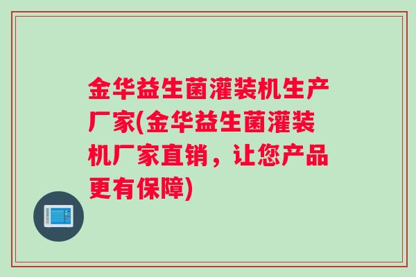 金华益生菌灌装机生产厂家(金华益生菌灌装机厂家直销，让您产品更有保障)