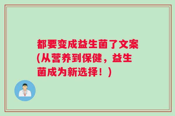 都要变成益生菌了文案(从营养到保健，益生菌成为新选择！)