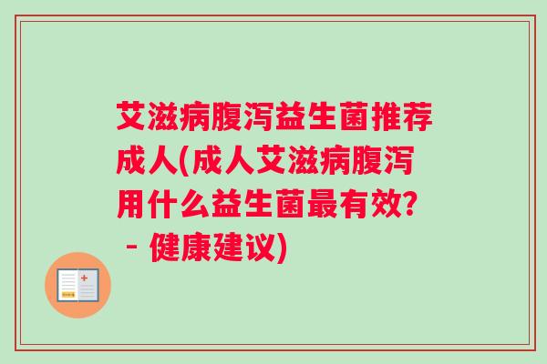 艾滋益生菌推荐成人(成人艾滋用什么益生菌有效？ - 健康建议)