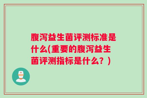 益生菌评测标准是什么(重要的益生菌评测指标是什么?) 益生菌评测标准是什么(重要的益生菌评测指标是什么?)