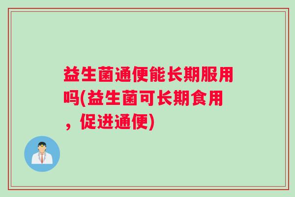 益生菌通便能长期服用吗(益生菌可长期食用，促进通便)