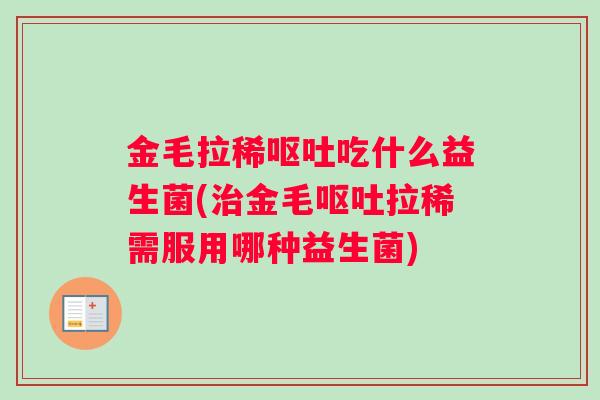 金毛拉稀呕吐吃什么益生菌(治金毛呕吐拉稀需服用哪种益生菌)
