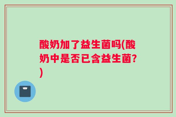 酸奶加了益生菌吗(酸奶中是否已含益生菌？)